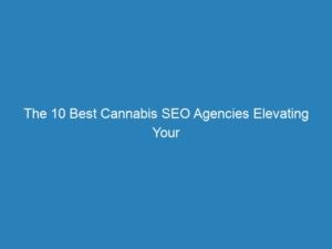 The 10 Best Cannabis SEO Agencies Elevating Your Online Visibility