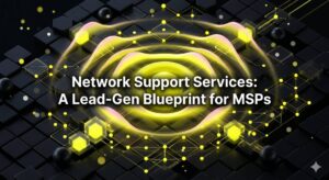 Network Support Services: A Lead-Gen Blueprint for MSPs